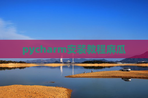 pycharm安装教程麻瓜