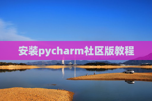 安装pycharm社区版教程 安装pycharm社区版教程