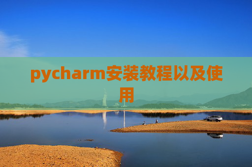 pycharm安装教程以及使用 pycharm安装教程以及使用